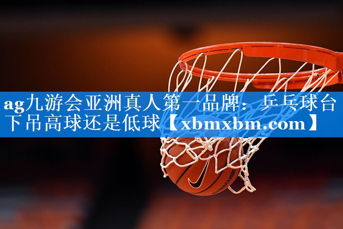 乒乓球台下吊高球还是低球