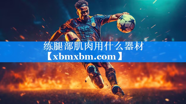 练腿部肌肉用什么器材