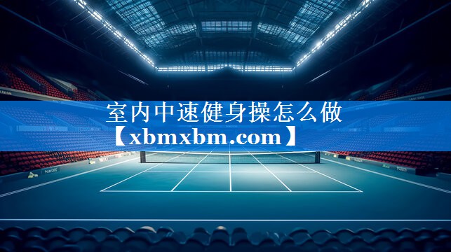 室内中速健身操怎么做